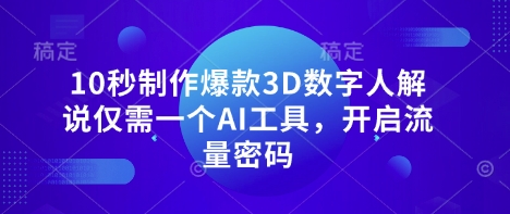 10秒制作爆款3D数字人解说仅需一个AI工具,开启流量密码-翎创云终点站