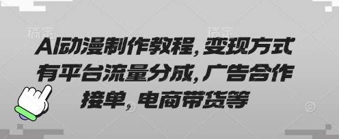 AI动漫制作教程，变现方式有平台流量分成，广告合作接单，电商带货等-翎创云终点站