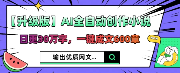 【升级版】AI全自动创作小说，日更30万字，一键成文600章-翎创云终点站