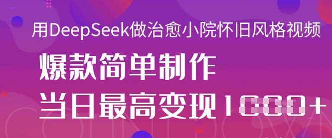 用DeepSeek做治愈小院怀旧风格视频，爆款轻松制作，当日最高变现1k-翎创云终点站