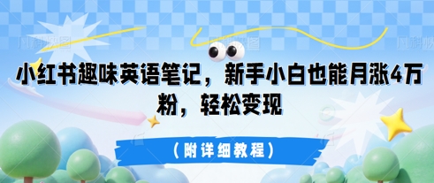 小红书趣味英语笔记，新手小白也能月涨4W粉，轻松变现(附详细教程)-翎创云终点站