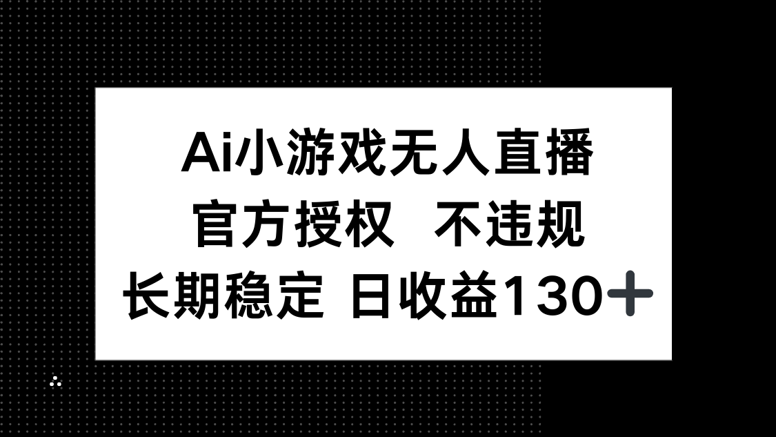 （14260期）AI小游戏无人直播，官方授权 不违规，单日平均收益130+-翎创云终点站