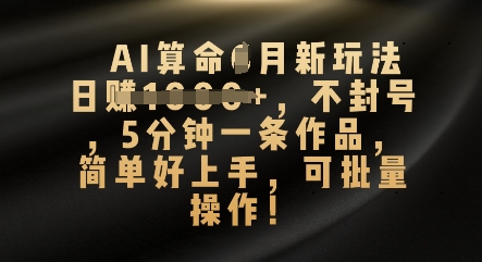 AI算命4月新玩法,日入数张,不封号,5分钟一条作品,简单好上手,可批量操作-翎创云终点站