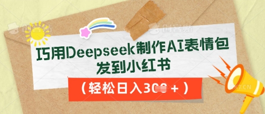 巧用Deepseek制作AI表情包，发到小红书，轻松日入3张-翎创云终点站
