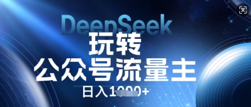 DeepSeek玩转公众号流量主，日入数张，每天几分钟，操作简单零门槛-翎创云终点站