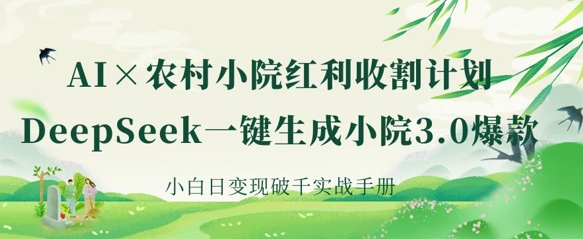 AI+农村小院红利收割：DeepSeek一键生成小院3.0爆款，小白日变现破千实战手册-翎创云终点站