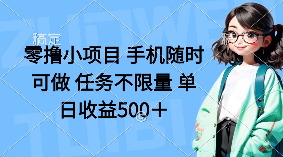 （14293期）零撸小项目 手机随时可做 任务不限量 单日收益500＋-翎创云终点站