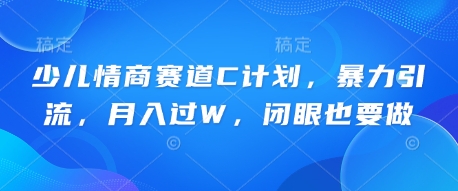 少儿情商赛道C计划，暴力引流，月入过W，闭眼也要做-翎创云终点站