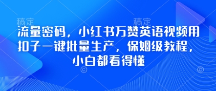 流量密码，小红书万赞英语视频用扣子一键批量生产，保姆级教程，小白都看得懂-翎创云终点站