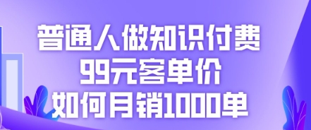 普通人做知识付费，99元客单价如何月销1000单-翎创云终点站