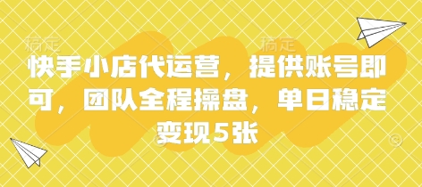 快手小店代运营，提供账号即可，团队全程操盘，单日稳定变现5张【揭秘】-翎创云终点站